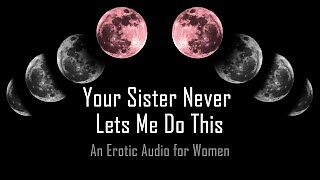 Your Sister Never Lets Me Do This [Erotic Audio for Women]
